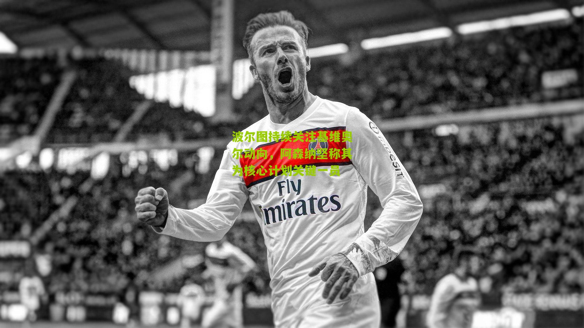 波尔图持续关注基维奥尔动向，阿森纳坚称其为核心计划关键一员