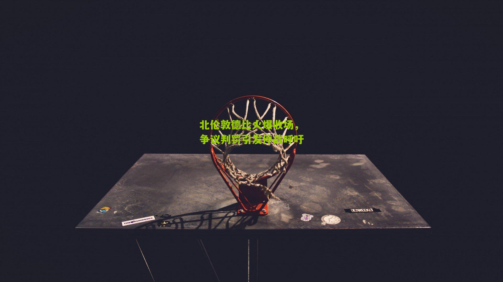 北伦敦德比火爆收场,争议判罚引发停战呼吁