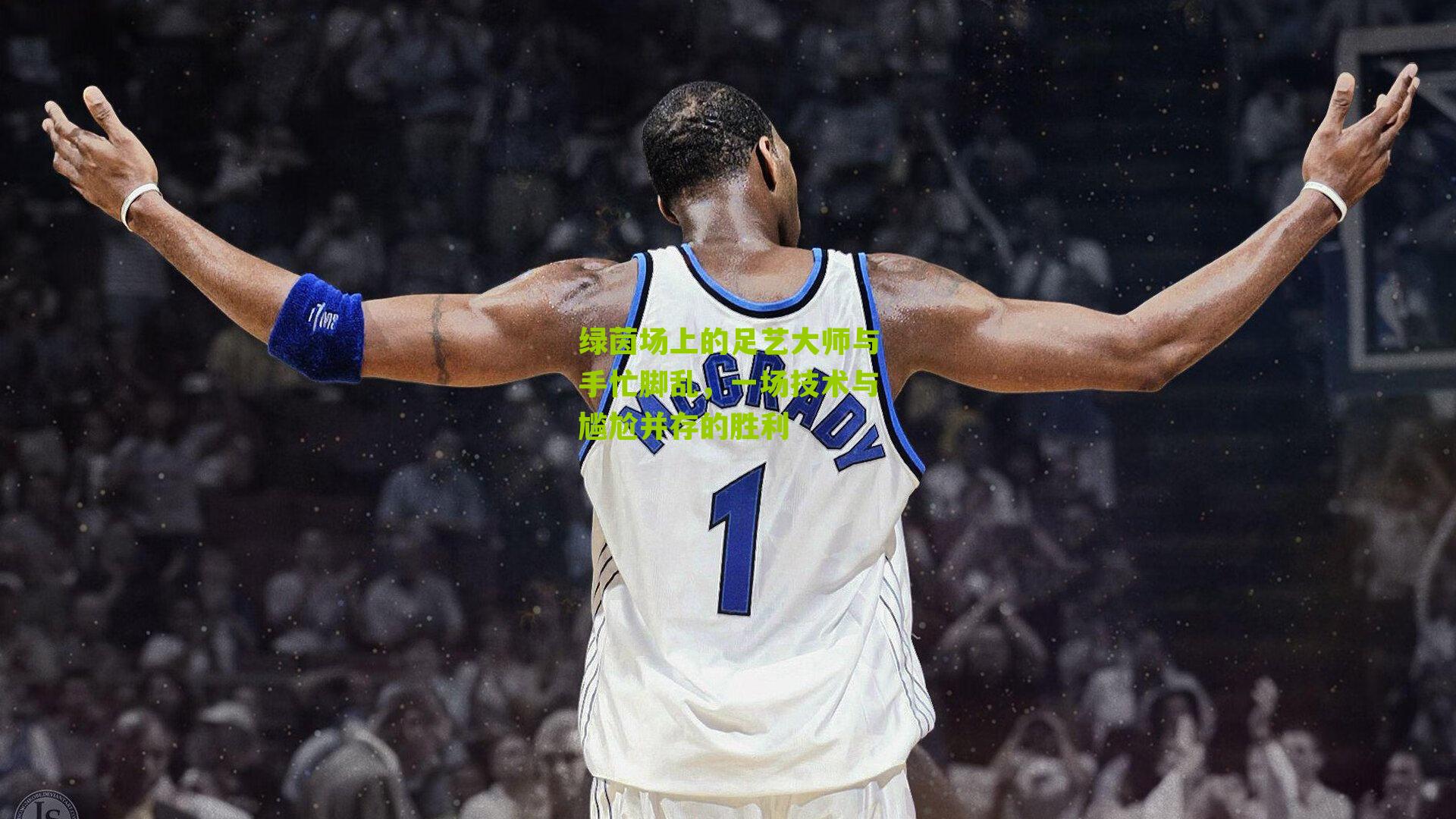 绿茵场上的足艺大师与手忙脚乱,一场技术与尴尬并存的胜利