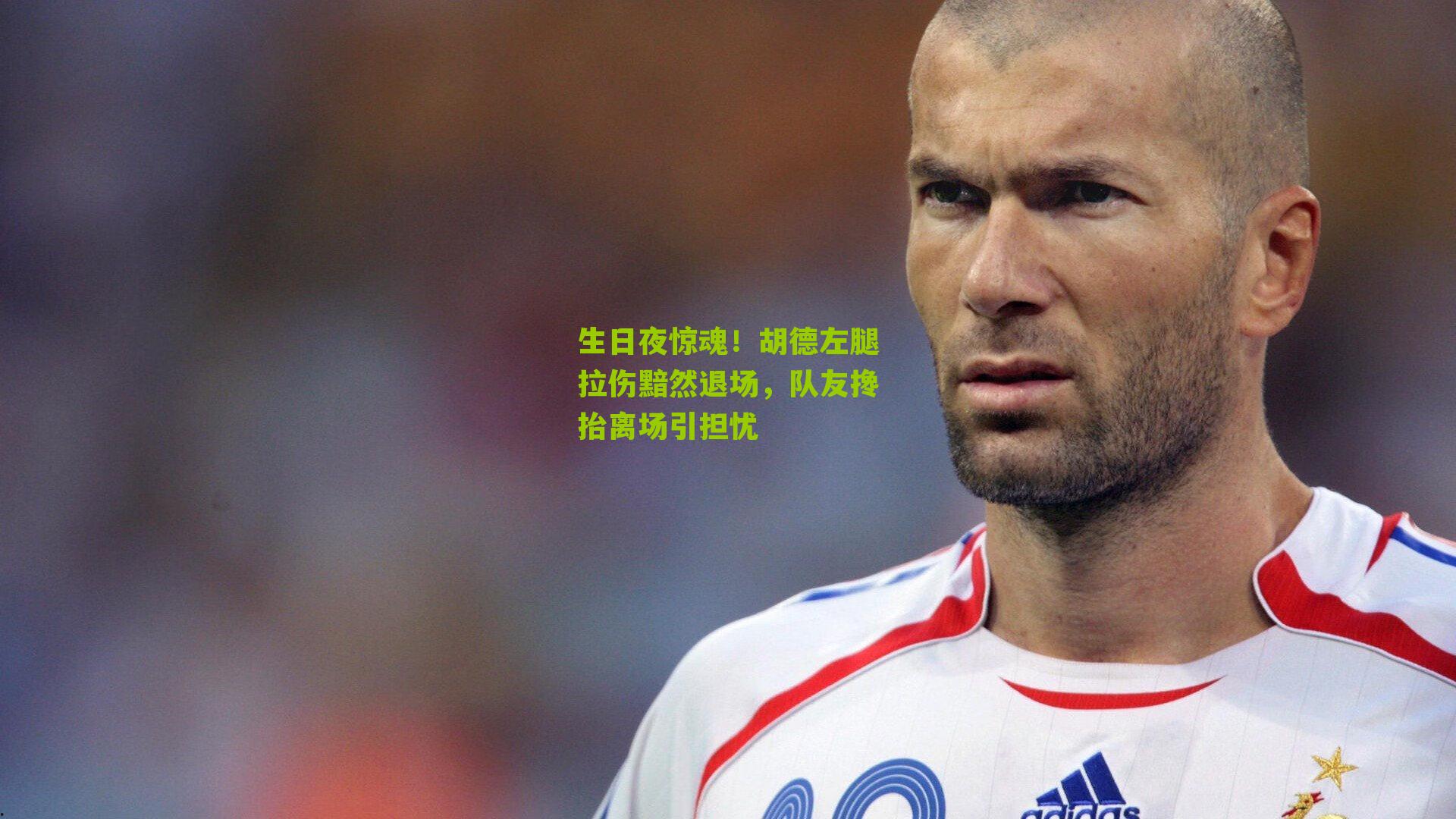 生日夜惊魂!胡德左腿拉伤黯然退场,队友搀抬离场引担忧