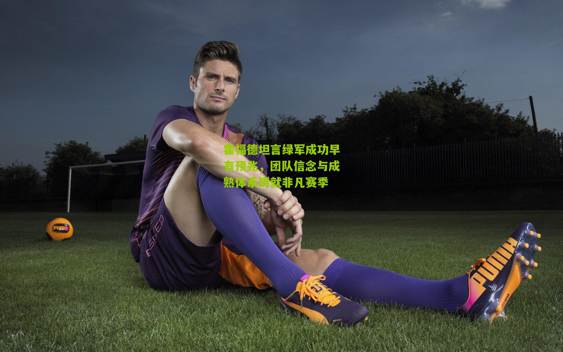 霍福德坦言绿军成功早有预兆，团队信念与成熟体系铸就非凡赛季