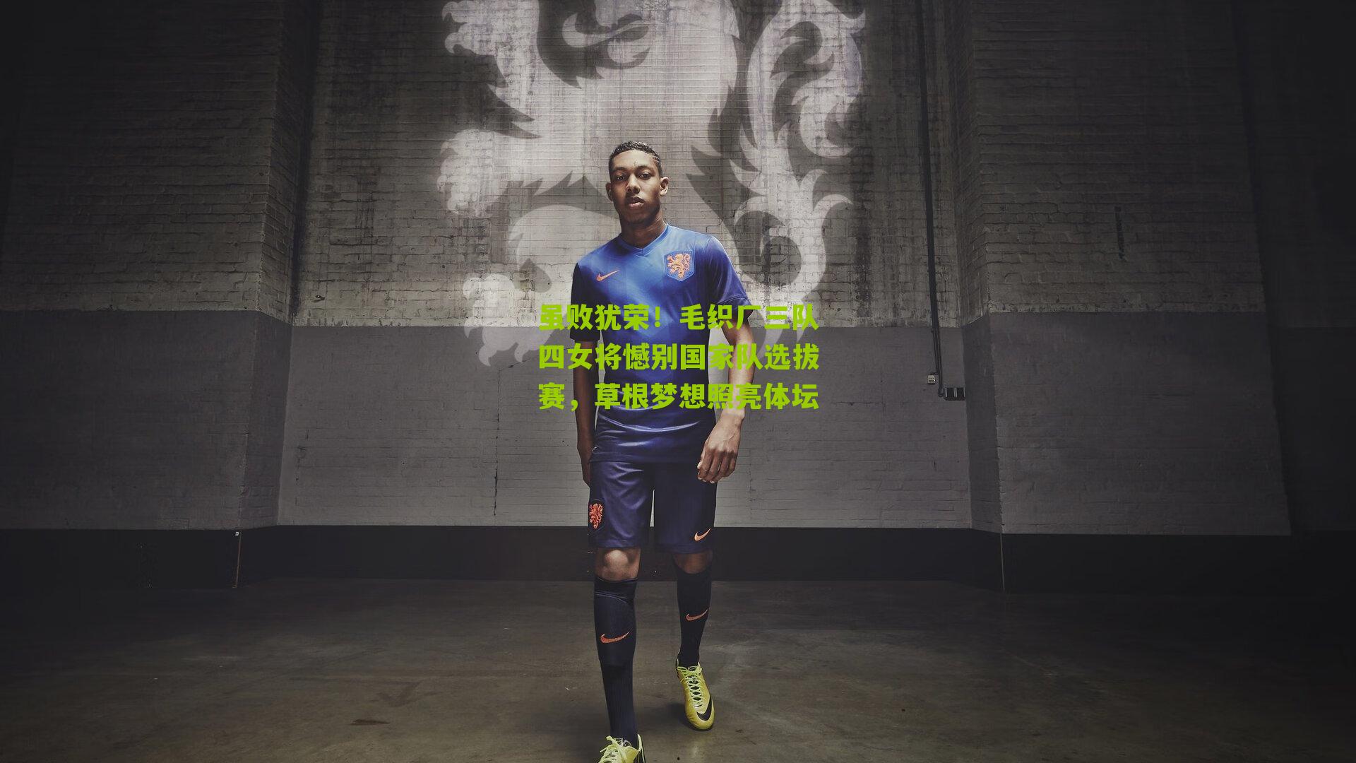 虽败犹荣！毛织厂三队四女将憾别国家队选拔赛，草根梦想照亮体坛