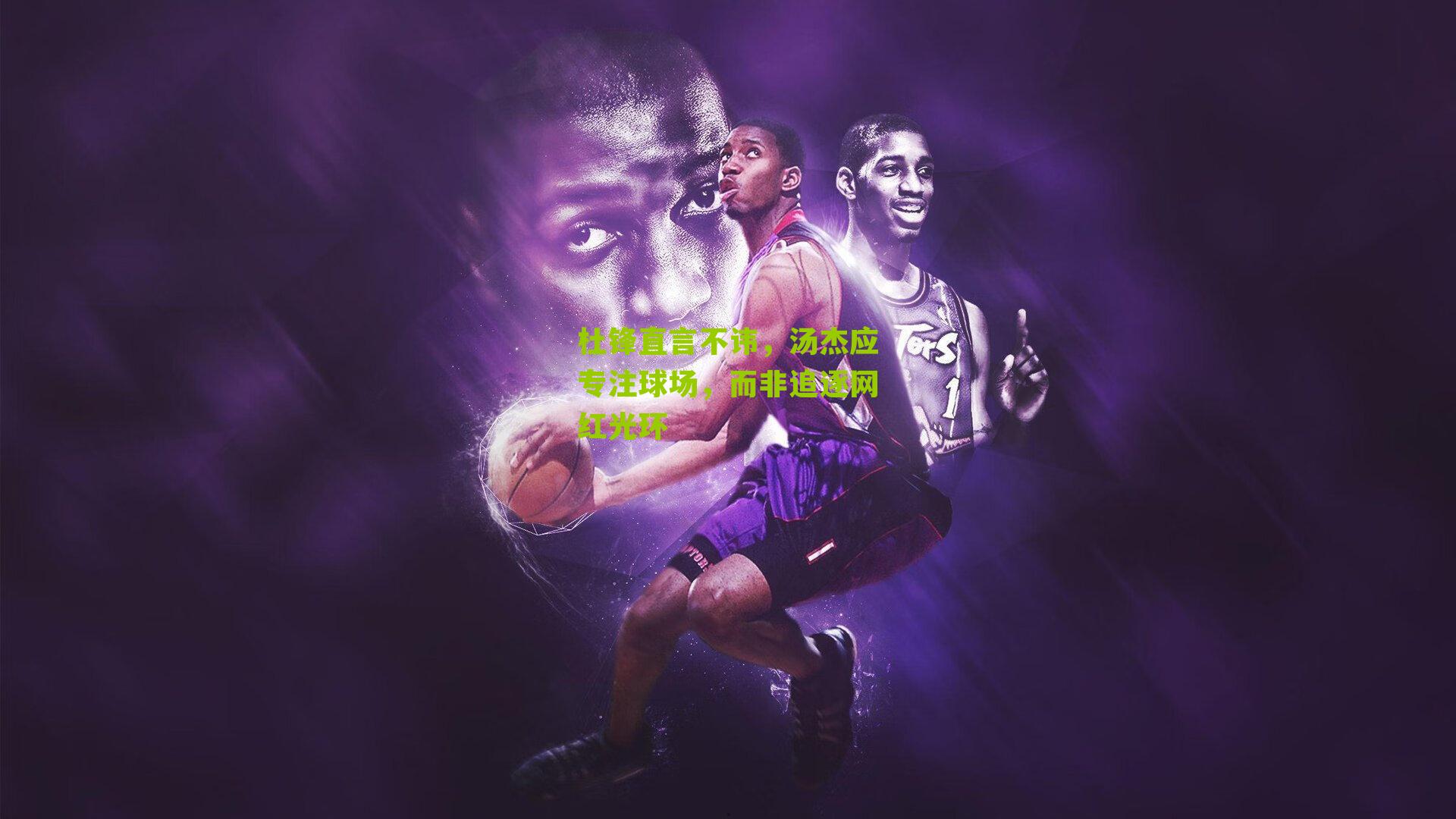 杜锋直言不讳，汤杰应专注球场，而非追逐网红光环