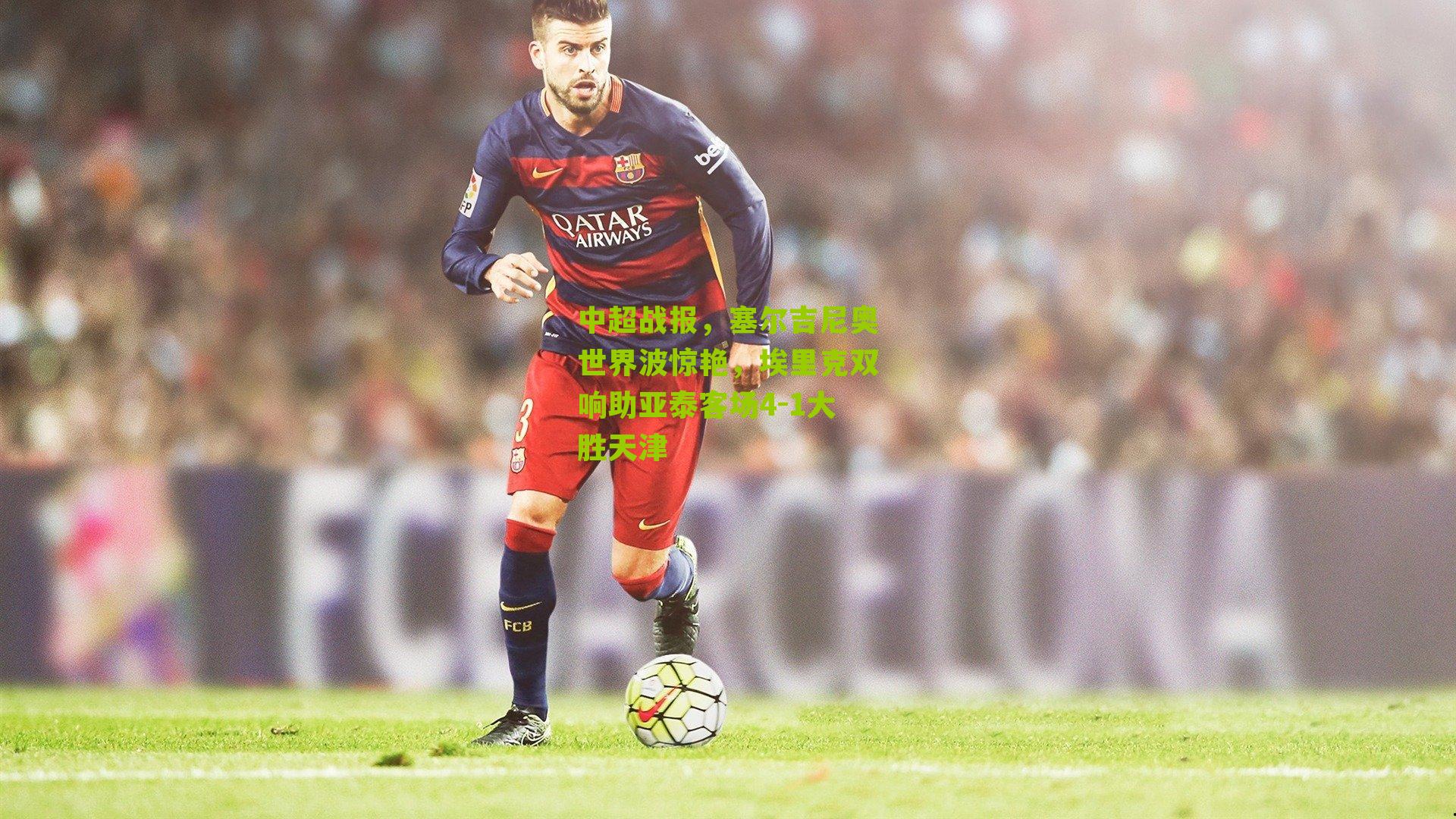 中超战报，塞尔吉尼奥世界波惊艳，埃里克双响助亚泰客场4-1大胜天津