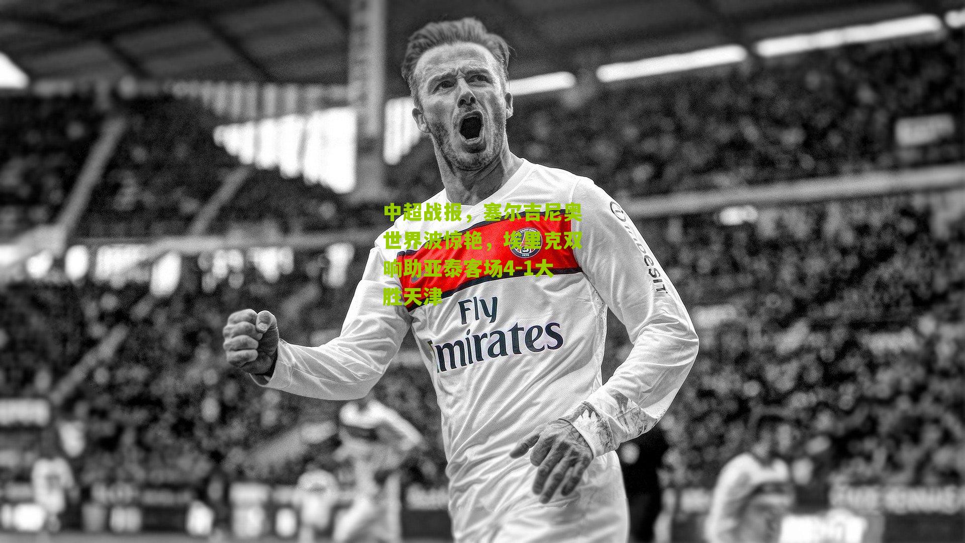 中超战报，塞尔吉尼奥世界波惊艳，埃里克双响助亚泰客场4-1大胜天津