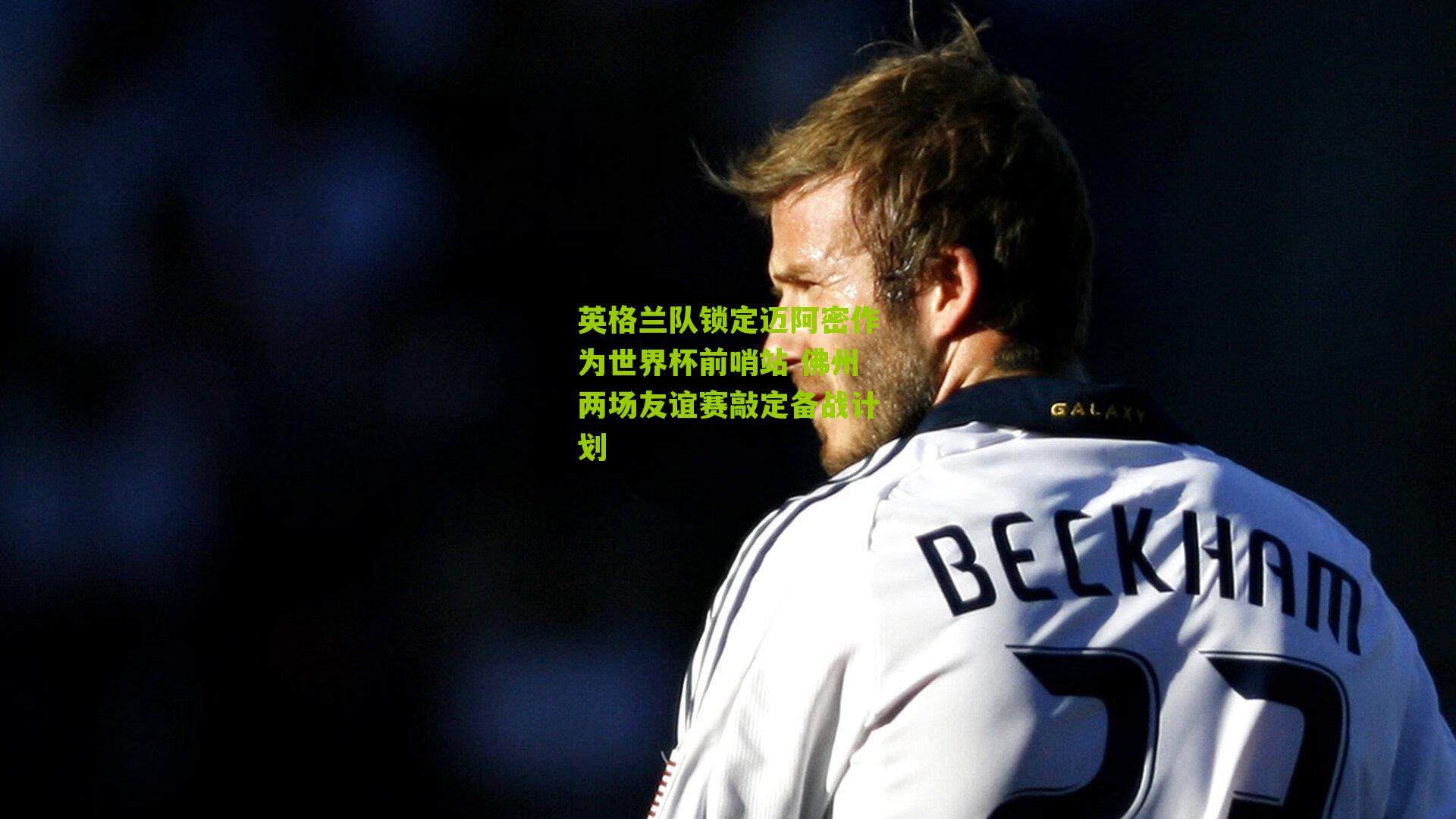 英格兰队锁定迈阿密作为世界杯前哨站 佛州两场友谊赛敲定备战计划