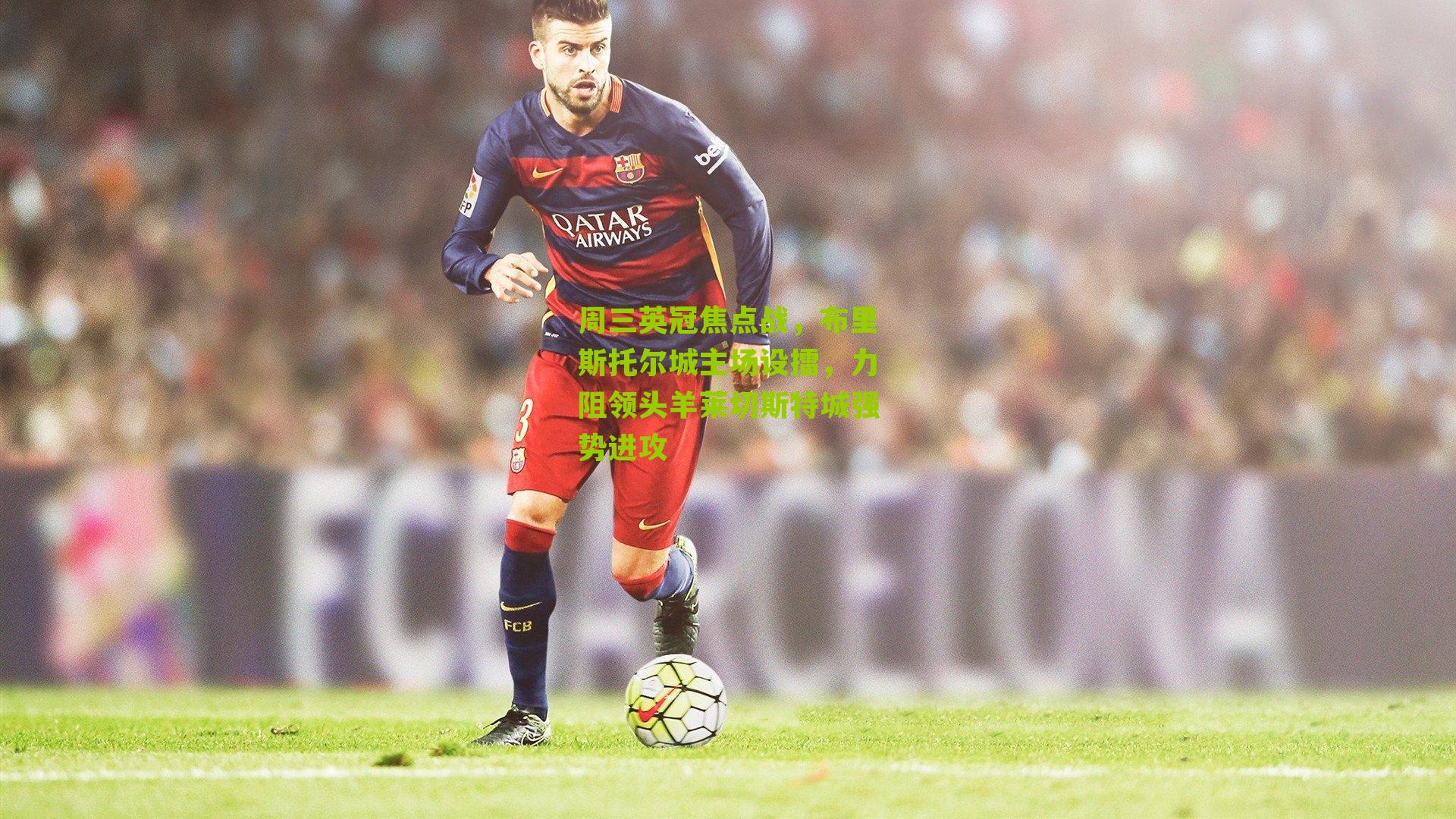 周三英冠焦点战，布里斯托尔城主场设擂，力阻领头羊莱切斯特城强势进攻