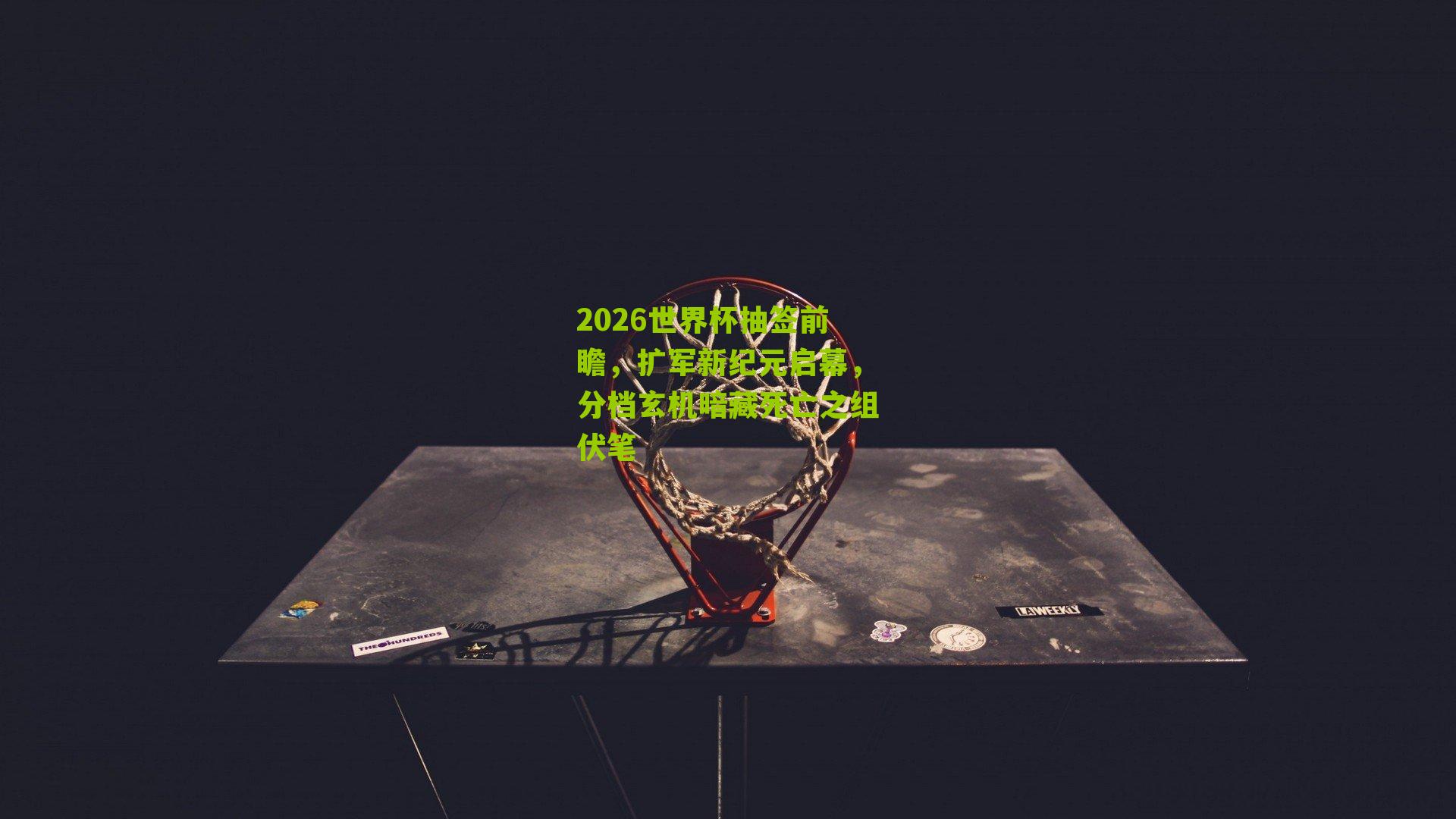 2026世界杯抽签前瞻,扩军新纪元启幕,分档玄机暗藏死亡之组伏笔