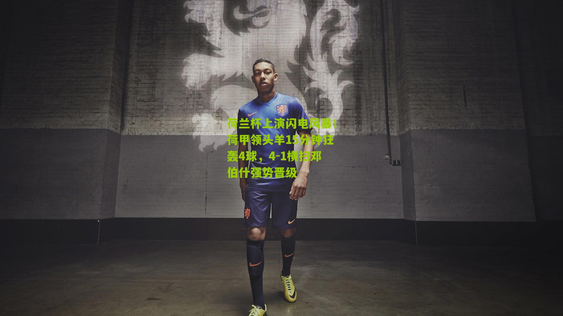 荷兰杯上演闪电风暴！荷甲领头羊15分钟狂轰4球，4-1横扫邓伯什强势晋级